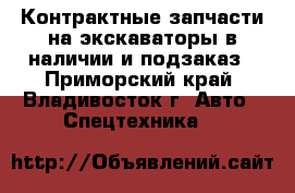 Контрактные запчасти на экскаваторы в наличии и подзаказ - Приморский край, Владивосток г. Авто » Спецтехника   